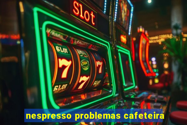 nespresso problemas cafeteira