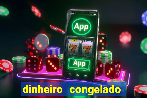 dinheiro congelado na plataforma