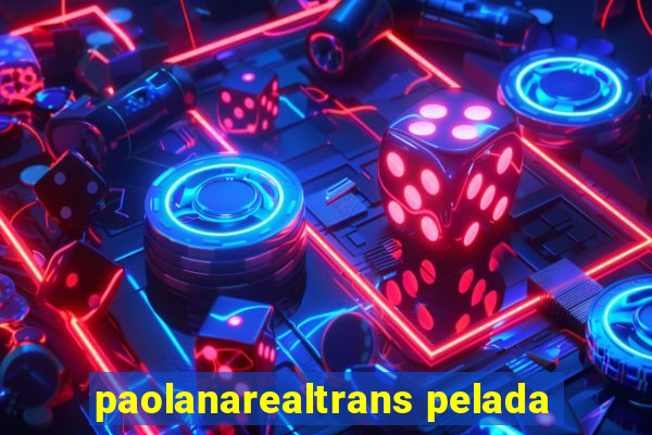 paolanarealtrans pelada