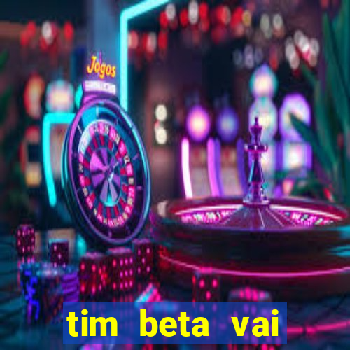 tim beta vai acabar 2024