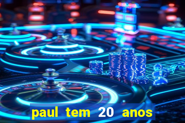 paul tem 20 anos de idade