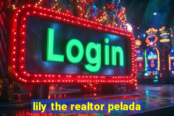 lily the realtor pelada