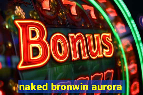 naked bronwin aurora