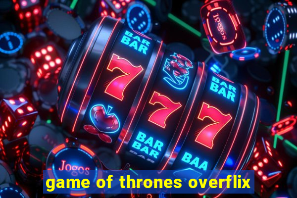 game of thrones overflix