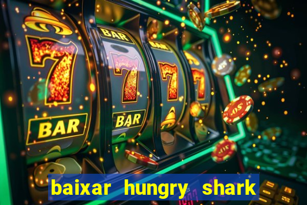 baixar hungry shark evolution dinheiro infinito