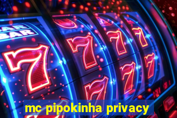 mc pipokinha privacy