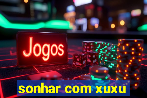 sonhar com xuxu