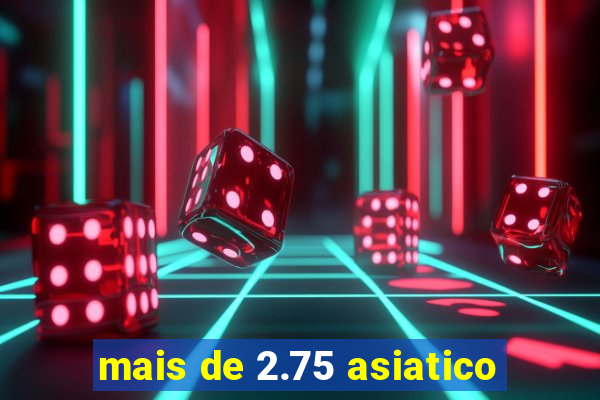 mais de 2.75 asiatico