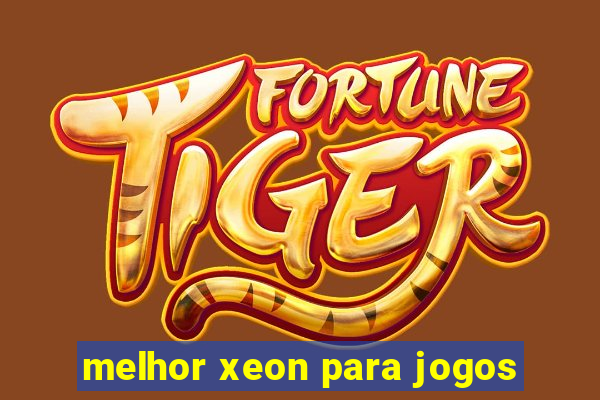 melhor xeon para jogos