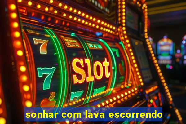 sonhar com lava escorrendo