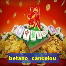 betano cancelou minha conta