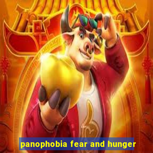 panophobia fear and hunger