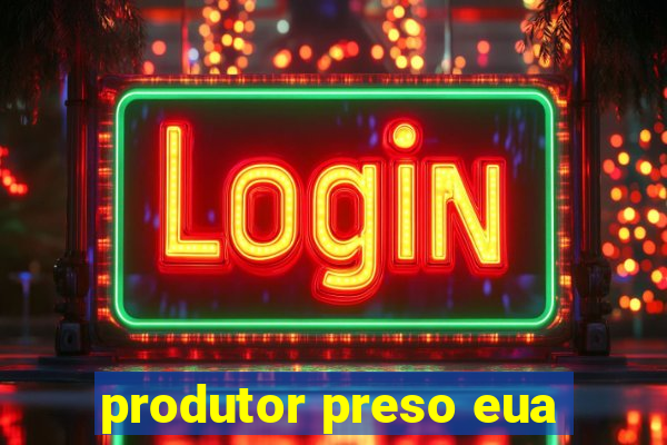 produtor preso eua