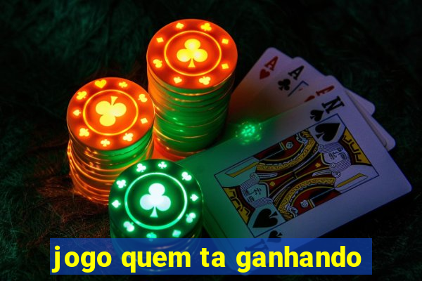 jogo quem ta ganhando