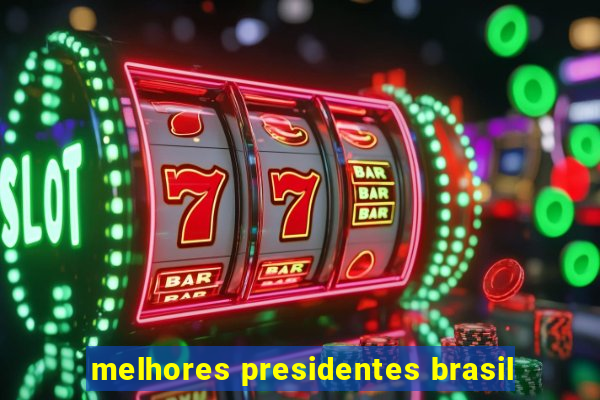 melhores presidentes brasil