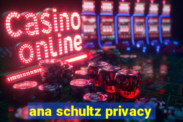 ana schultz privacy