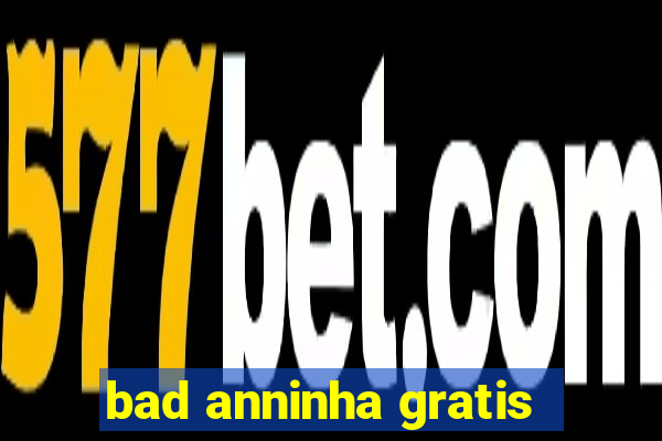 bad anninha gratis