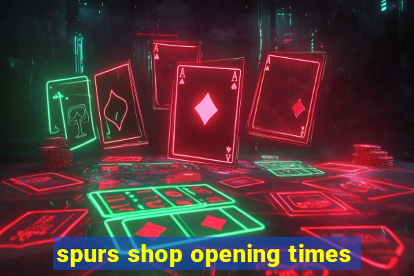 spurs shop opening times