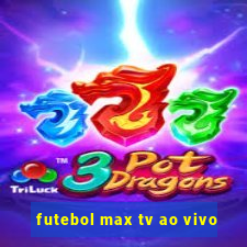 futebol max tv ao vivo