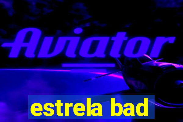 estrela bad