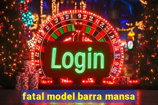 fatal model barra mansa