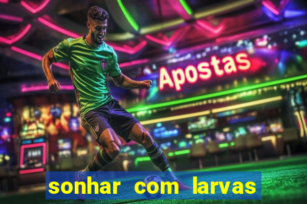 sonhar com larvas no jogo do bicho