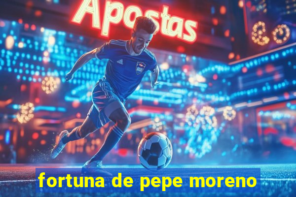 fortuna de pepe moreno